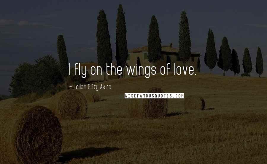 Lailah Gifty Akita Quotes: I fly on the wings of love.