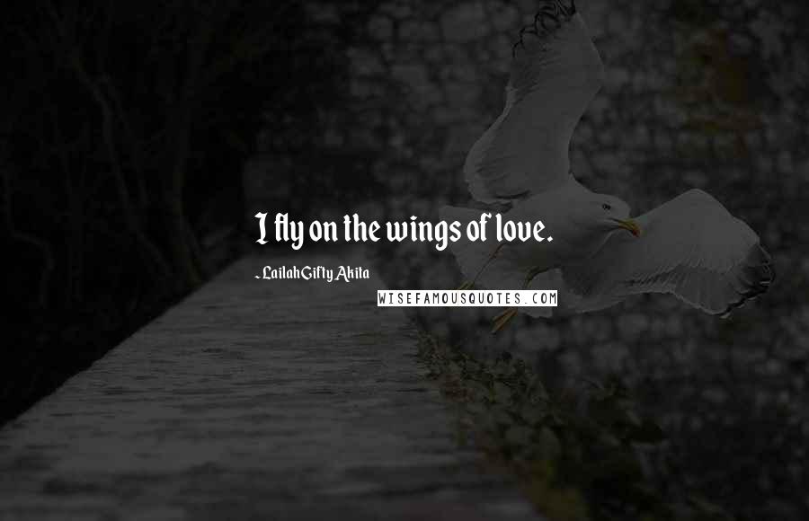 Lailah Gifty Akita Quotes: I fly on the wings of love.