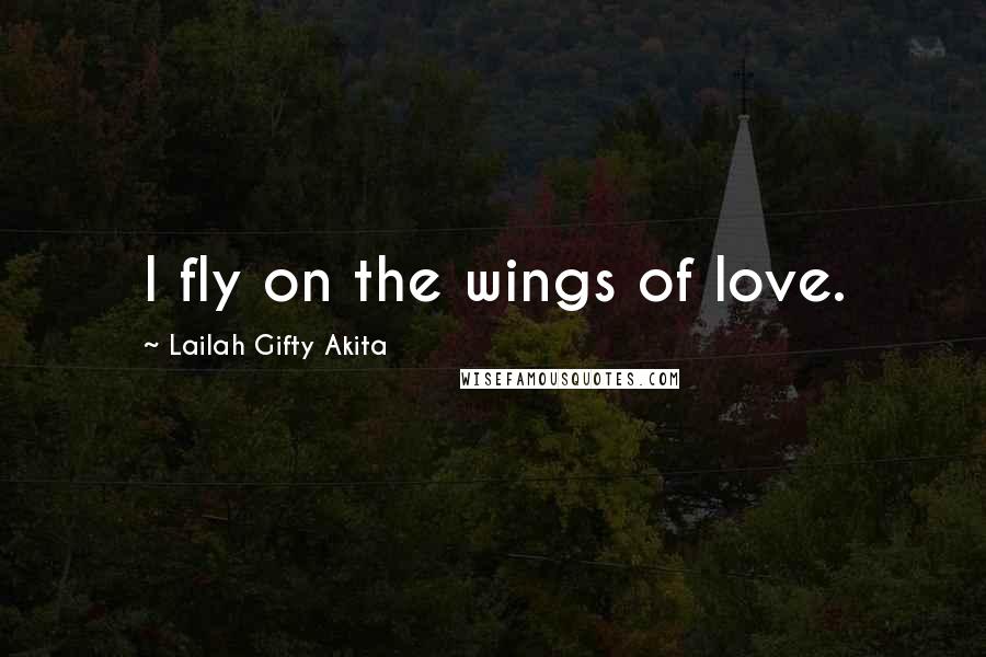 Lailah Gifty Akita Quotes: I fly on the wings of love.