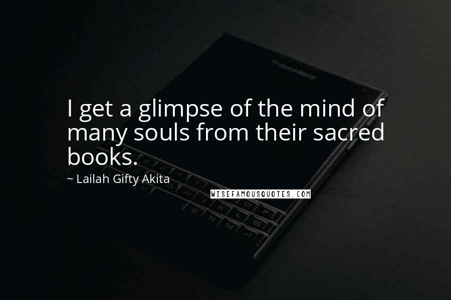 Lailah Gifty Akita Quotes: I get a glimpse of the mind of many souls from their sacred books.