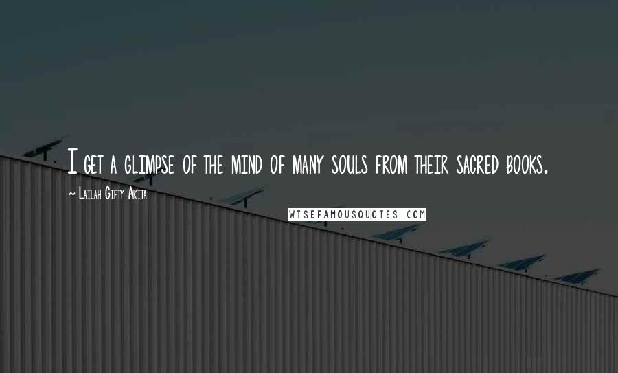 Lailah Gifty Akita Quotes: I get a glimpse of the mind of many souls from their sacred books.