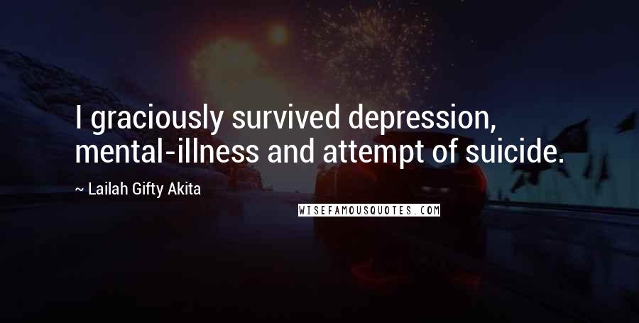 Lailah Gifty Akita Quotes: I graciously survived depression, mental-illness and attempt of suicide.