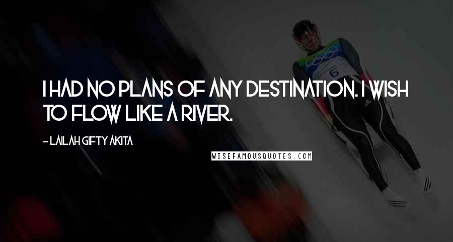 Lailah Gifty Akita Quotes: I had no plans of any destination. I wish to flow like a river.