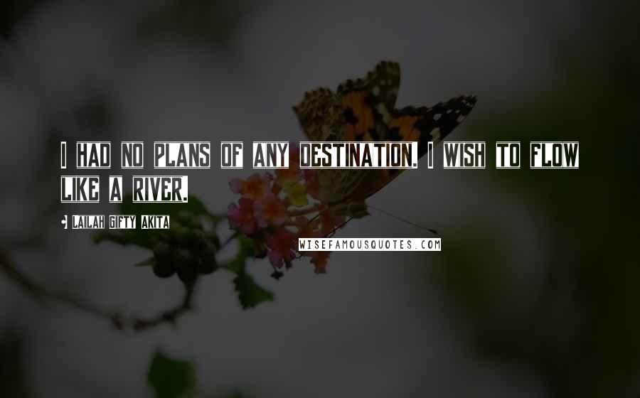 Lailah Gifty Akita Quotes: I had no plans of any destination. I wish to flow like a river.