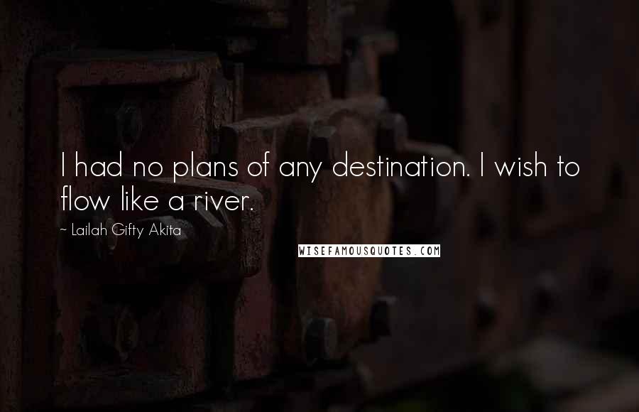 Lailah Gifty Akita Quotes: I had no plans of any destination. I wish to flow like a river.