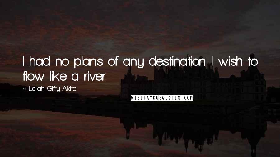 Lailah Gifty Akita Quotes: I had no plans of any destination. I wish to flow like a river.