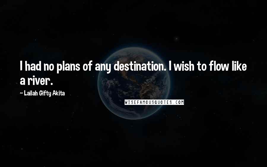Lailah Gifty Akita Quotes: I had no plans of any destination. I wish to flow like a river.