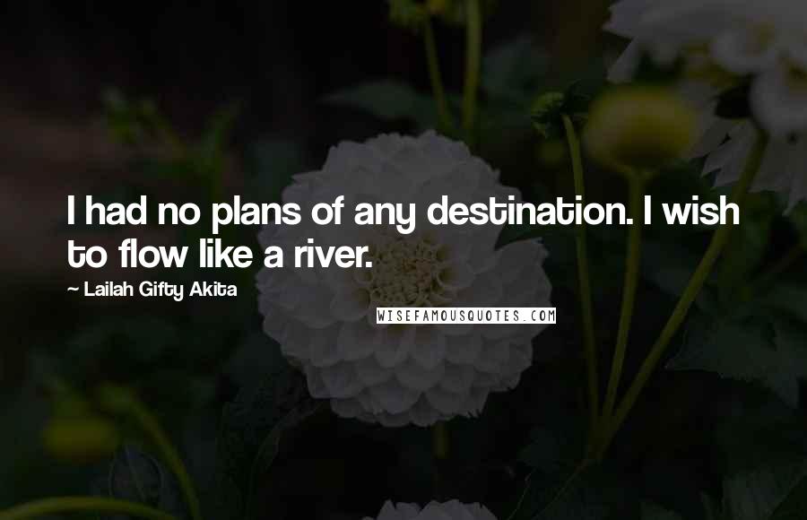 Lailah Gifty Akita Quotes: I had no plans of any destination. I wish to flow like a river.