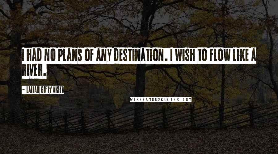 Lailah Gifty Akita Quotes: I had no plans of any destination. I wish to flow like a river.
