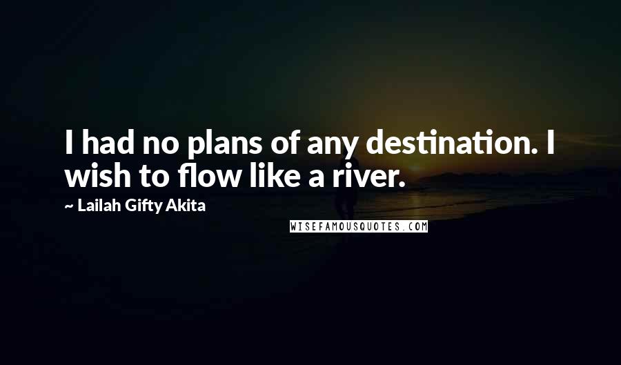 Lailah Gifty Akita Quotes: I had no plans of any destination. I wish to flow like a river.
