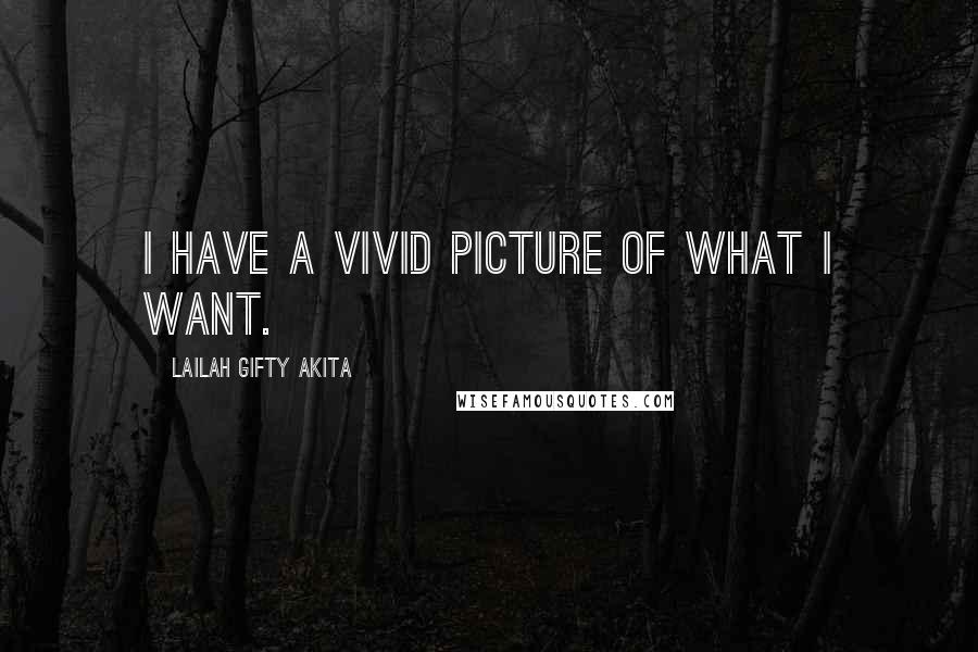 Lailah Gifty Akita Quotes: I have a vivid picture of what I want.