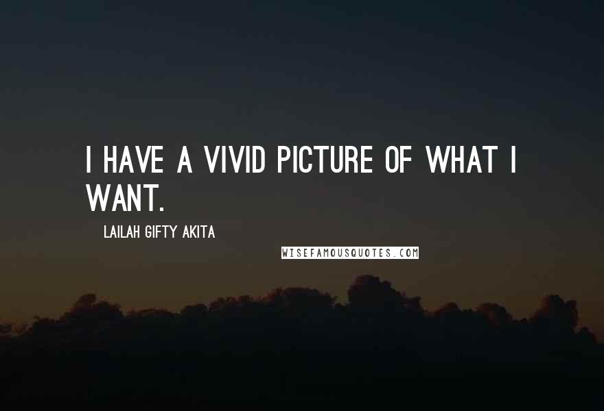 Lailah Gifty Akita Quotes: I have a vivid picture of what I want.