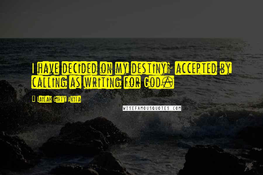 Lailah Gifty Akita Quotes: I have decided on my destiny; accepted by calling as writing for God.