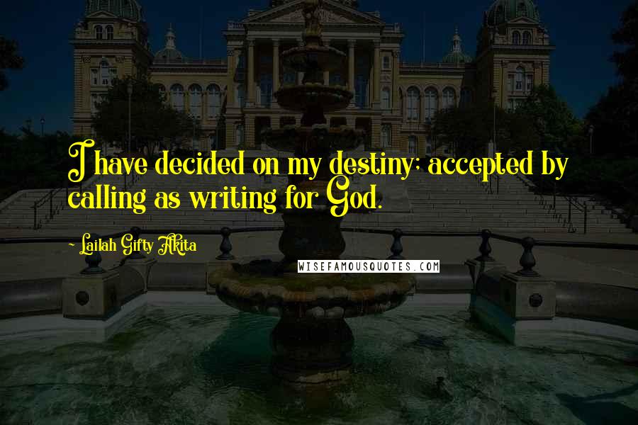 Lailah Gifty Akita Quotes: I have decided on my destiny; accepted by calling as writing for God.