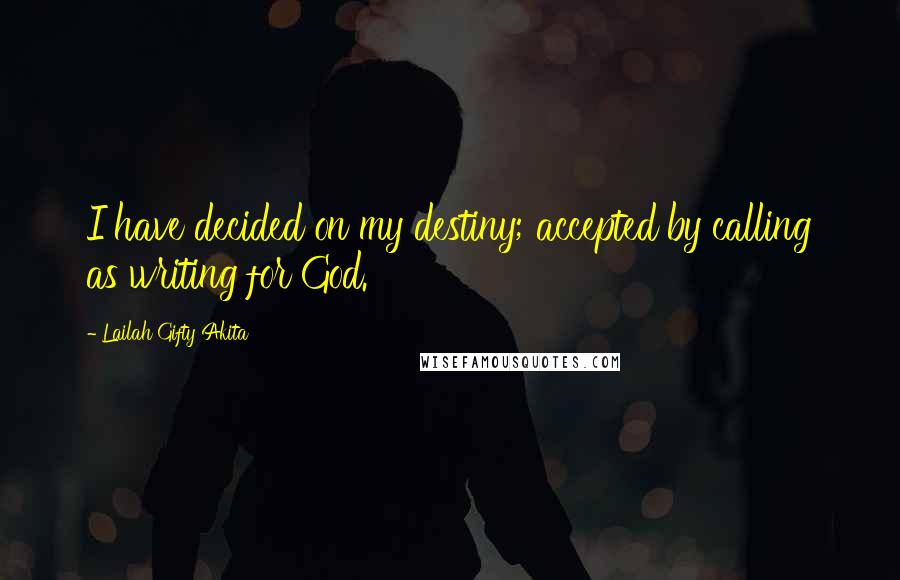 Lailah Gifty Akita Quotes: I have decided on my destiny; accepted by calling as writing for God.