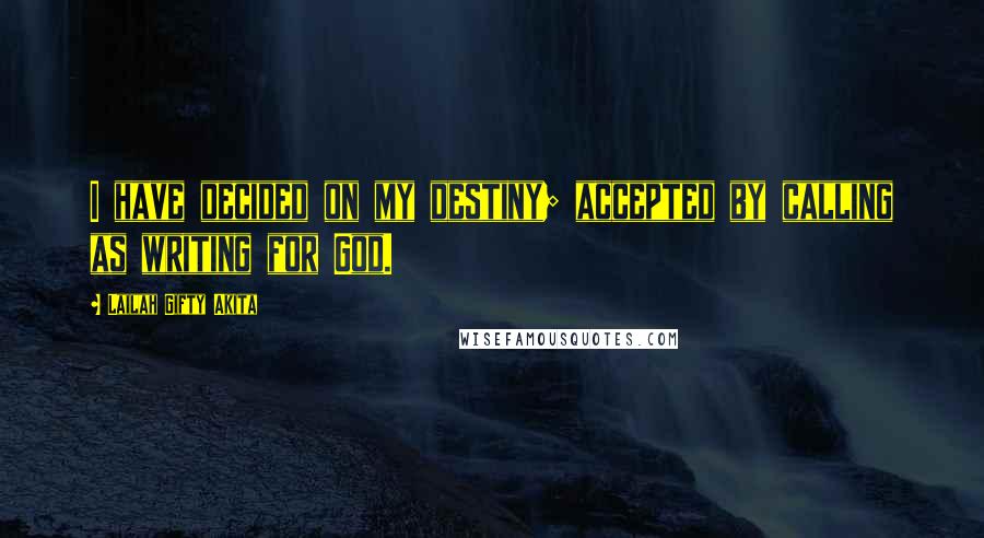 Lailah Gifty Akita Quotes: I have decided on my destiny; accepted by calling as writing for God.