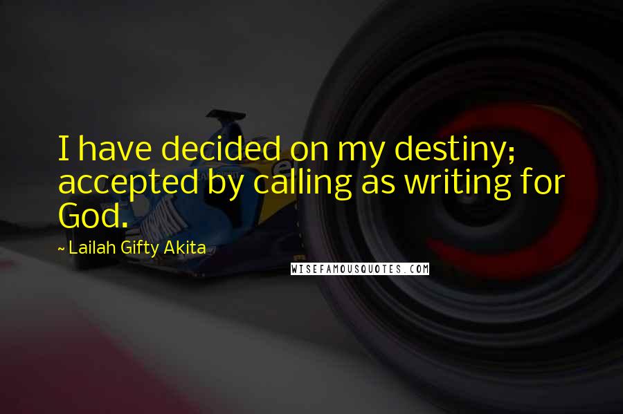 Lailah Gifty Akita Quotes: I have decided on my destiny; accepted by calling as writing for God.