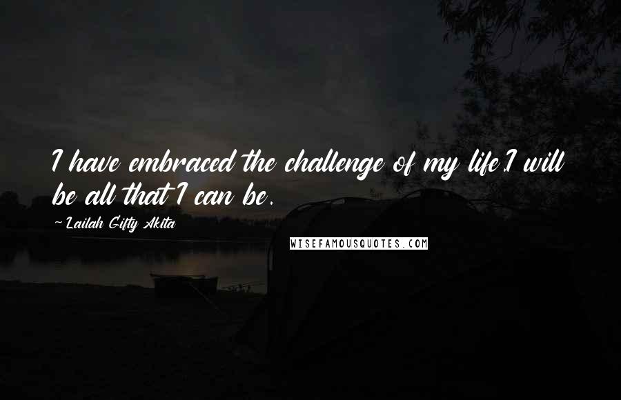 Lailah Gifty Akita Quotes: I have embraced the challenge of my life.I will be all that I can be.