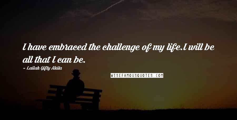 Lailah Gifty Akita Quotes: I have embraced the challenge of my life.I will be all that I can be.