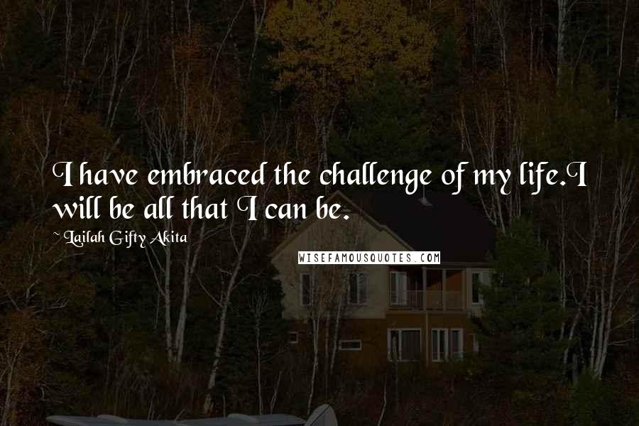 Lailah Gifty Akita Quotes: I have embraced the challenge of my life.I will be all that I can be.