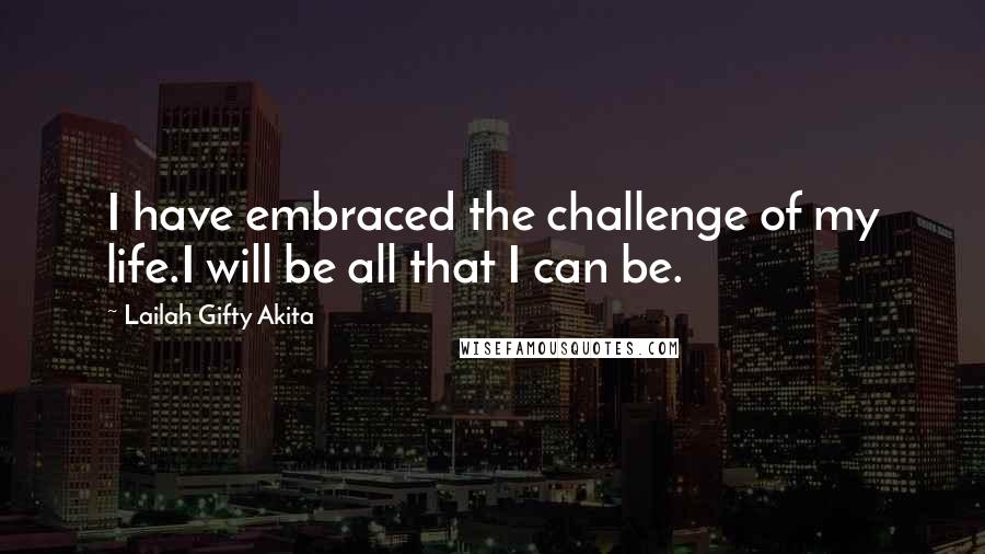 Lailah Gifty Akita Quotes: I have embraced the challenge of my life.I will be all that I can be.