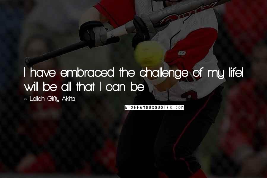 Lailah Gifty Akita Quotes: I have embraced the challenge of my life.I will be all that I can be.