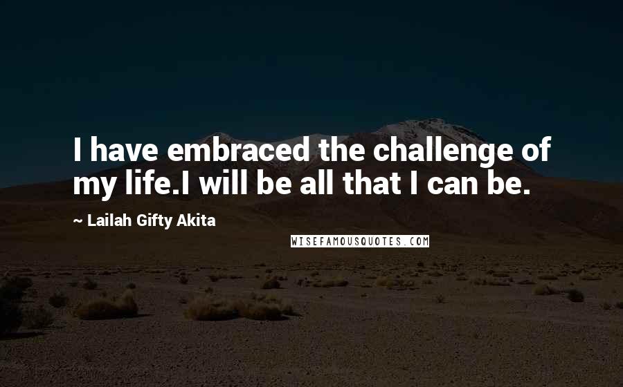 Lailah Gifty Akita Quotes: I have embraced the challenge of my life.I will be all that I can be.