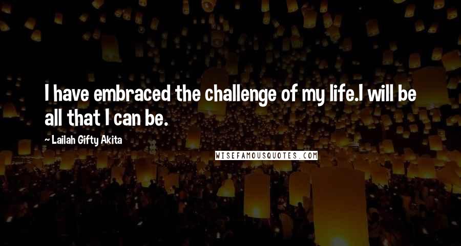 Lailah Gifty Akita Quotes: I have embraced the challenge of my life.I will be all that I can be.