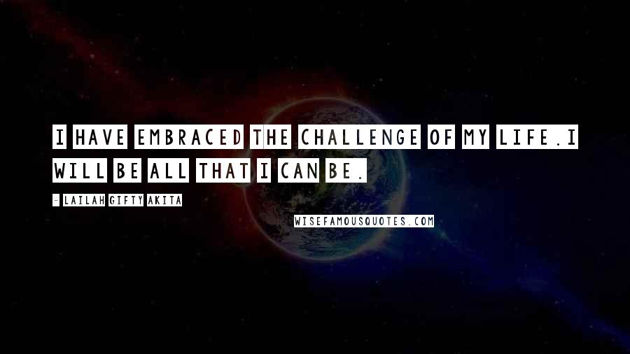 Lailah Gifty Akita Quotes: I have embraced the challenge of my life.I will be all that I can be.