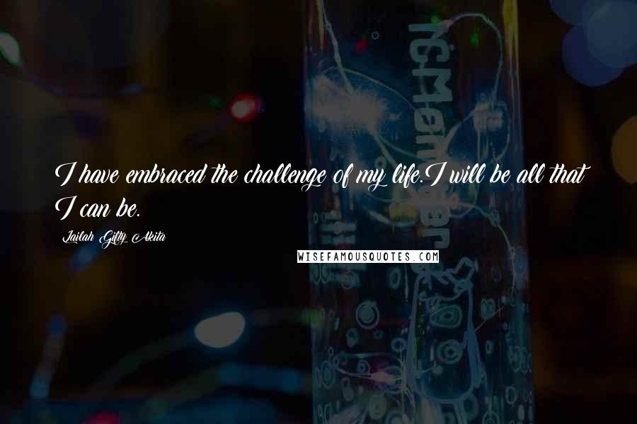 Lailah Gifty Akita Quotes: I have embraced the challenge of my life.I will be all that I can be.