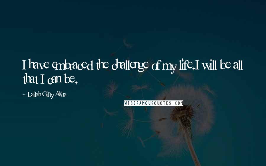 Lailah Gifty Akita Quotes: I have embraced the challenge of my life.I will be all that I can be.