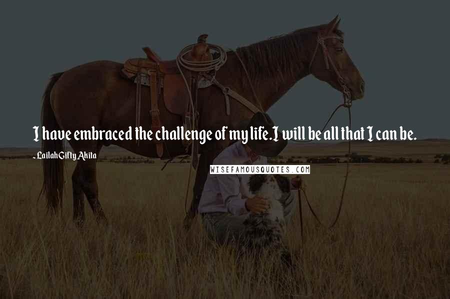 Lailah Gifty Akita Quotes: I have embraced the challenge of my life.I will be all that I can be.