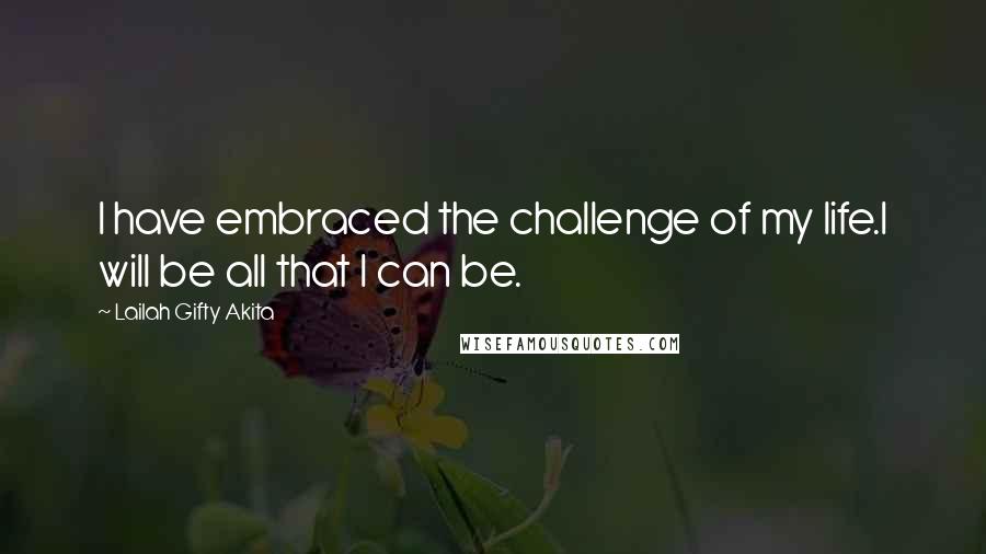 Lailah Gifty Akita Quotes: I have embraced the challenge of my life.I will be all that I can be.