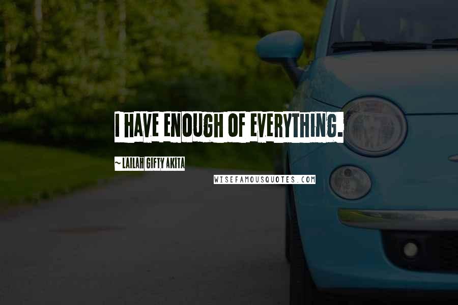 Lailah Gifty Akita Quotes: I have enough of everything.