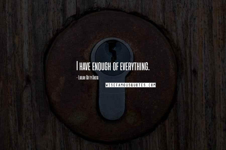 Lailah Gifty Akita Quotes: I have enough of everything.