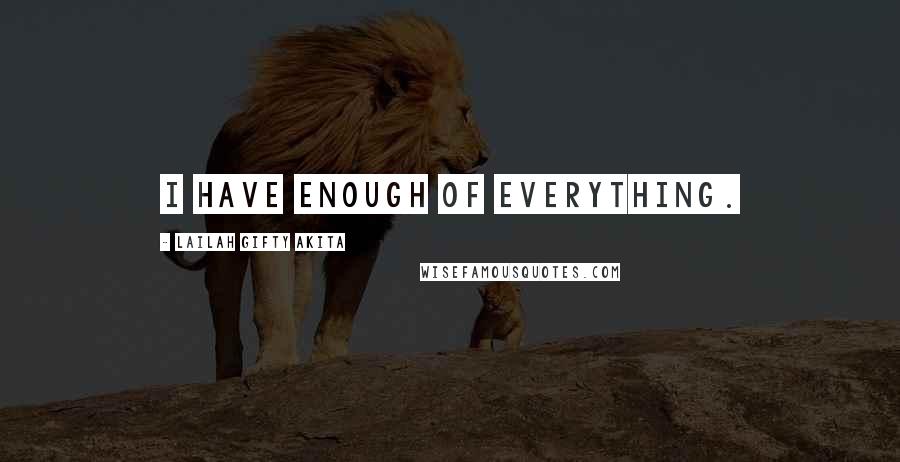 Lailah Gifty Akita Quotes: I have enough of everything.