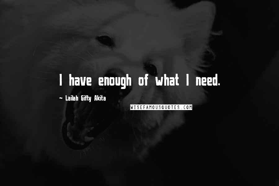 Lailah Gifty Akita Quotes: I have enough of what I need.