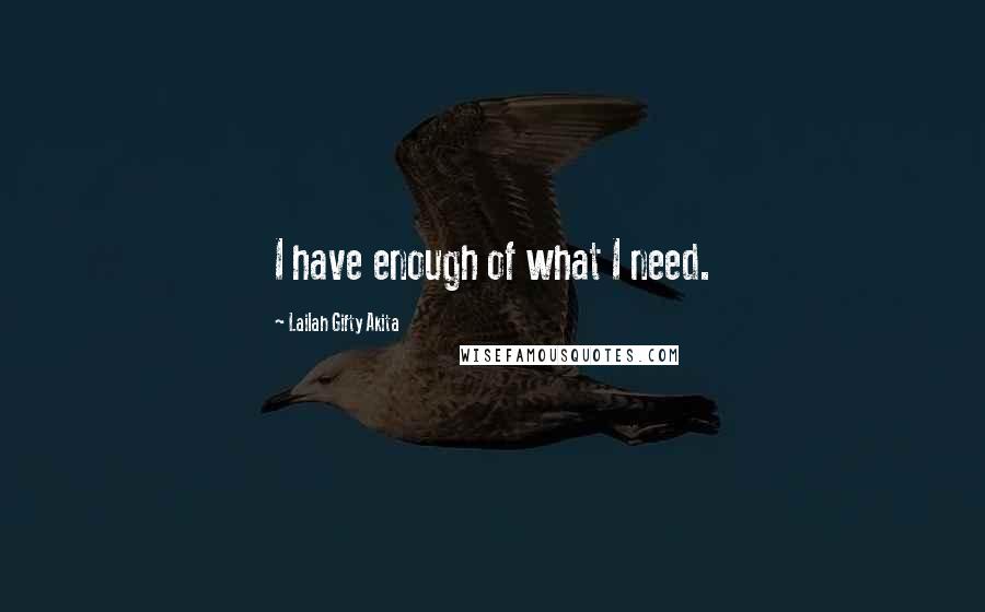 Lailah Gifty Akita Quotes: I have enough of what I need.