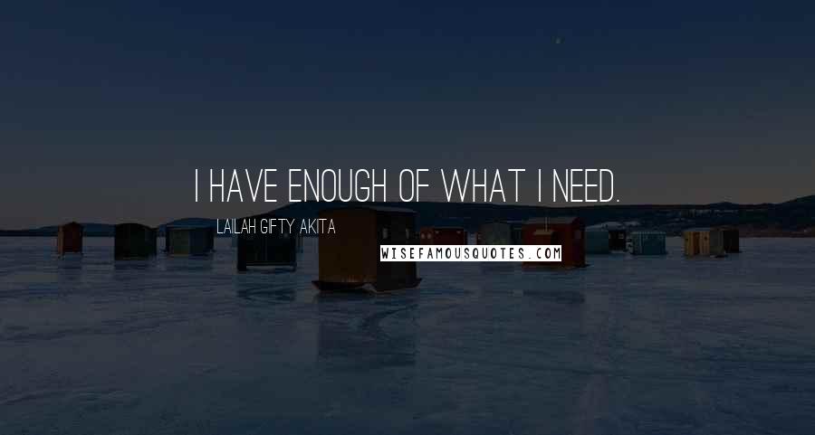 Lailah Gifty Akita Quotes: I have enough of what I need.