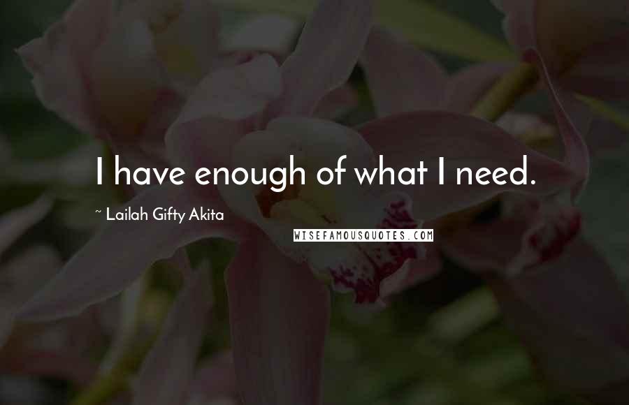 Lailah Gifty Akita Quotes: I have enough of what I need.