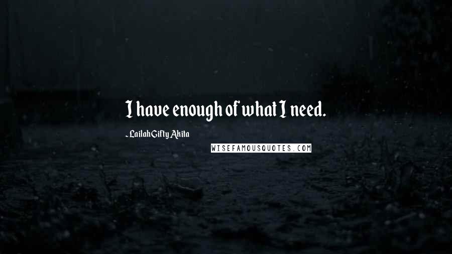 Lailah Gifty Akita Quotes: I have enough of what I need.