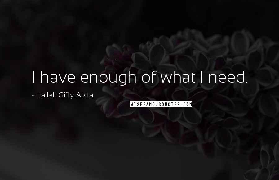 Lailah Gifty Akita Quotes: I have enough of what I need.