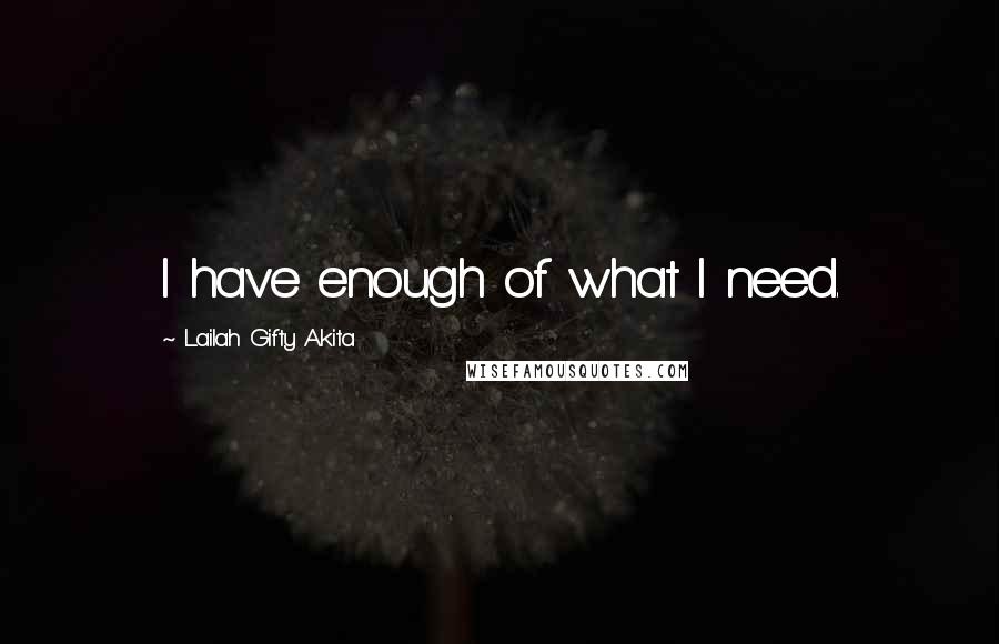 Lailah Gifty Akita Quotes: I have enough of what I need.