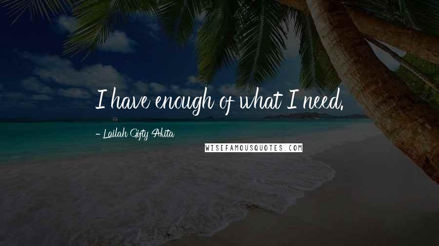 Lailah Gifty Akita Quotes: I have enough of what I need.