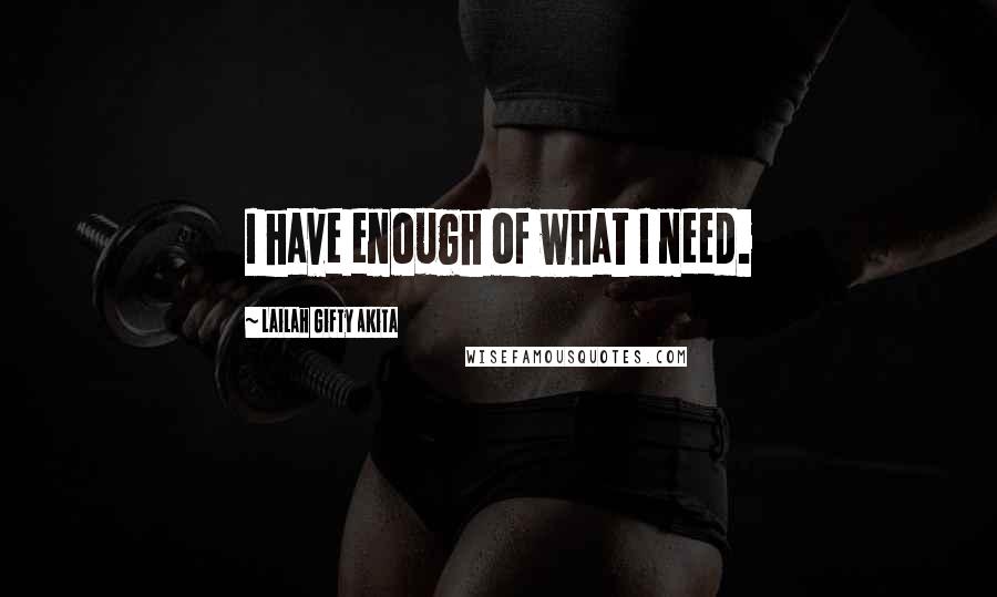 Lailah Gifty Akita Quotes: I have enough of what I need.