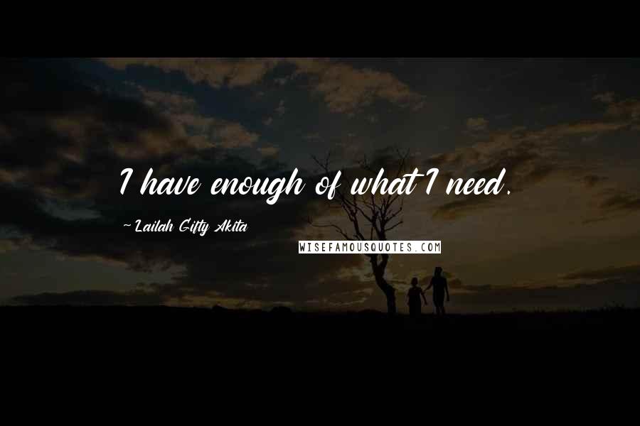 Lailah Gifty Akita Quotes: I have enough of what I need.