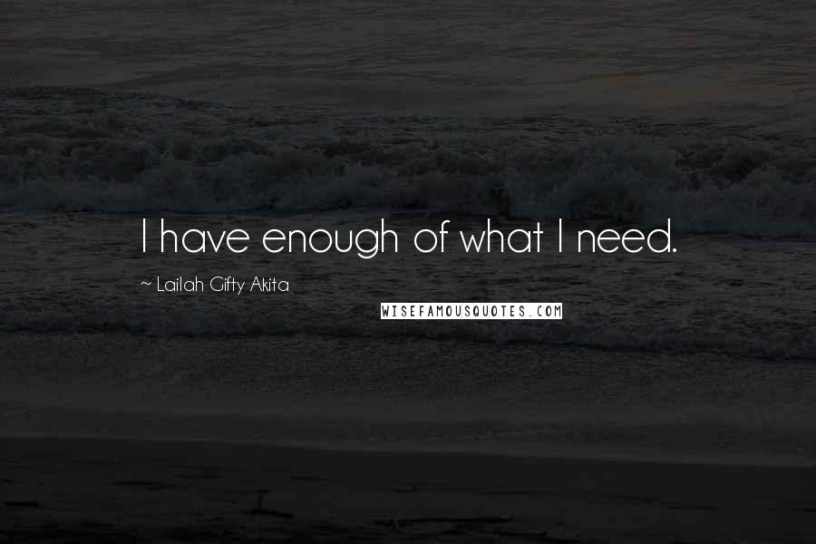 Lailah Gifty Akita Quotes: I have enough of what I need.