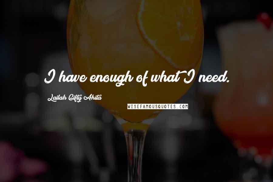 Lailah Gifty Akita Quotes: I have enough of what I need.