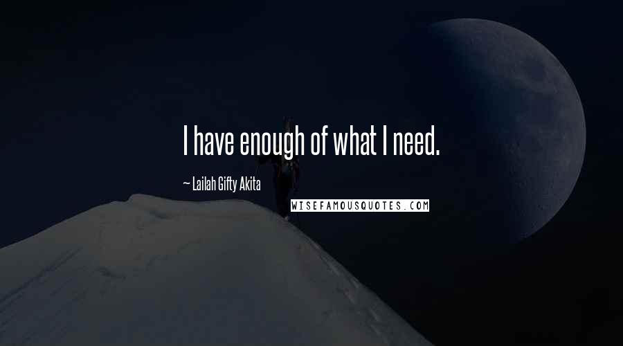 Lailah Gifty Akita Quotes: I have enough of what I need.