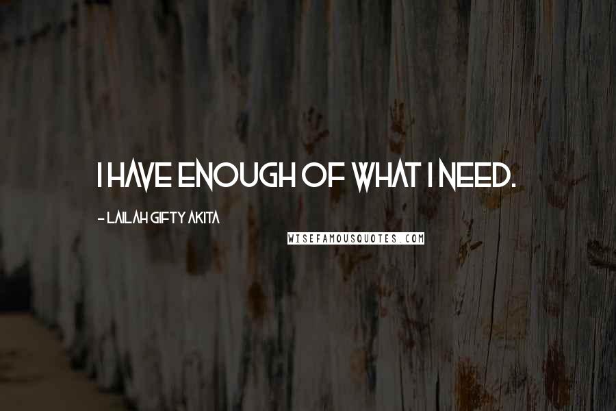 Lailah Gifty Akita Quotes: I have enough of what I need.